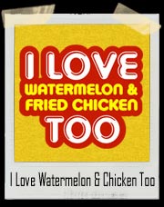 I Love Watermelon and Fried Chicken Too T-Shirt