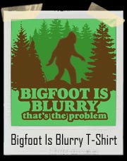 Bigfoot Is Blurry T Shirt
