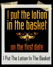 I Put The Lotion In The Basket On The First Date Silence Of The Lambs T-Shirt 