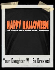 Happy Halloween! Your Daughter Will Be Dressing Up Like A Whore Later T-Shirt