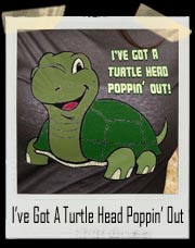 I’ve Got A Turtle Head Poppin’ Out T-Shirt