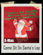 I Wanna Get Naughty All Over Your Body Come Sit On Santa's Lap Christmas T-Shirt