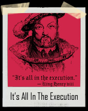 It's All In The Execution King Henry VIII T-Shirt