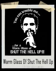 You can trouble me for a Warm Glass Of Shut The Hell Up T-Shirt