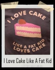 I Love Cake Like A Fat Kid Loves Cake T-Shirt