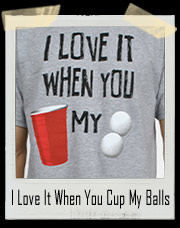 I Love It When You Cup My Balls T-Shirt