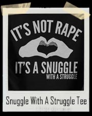 It’s Not Rape It's A Snuggle With A Struggle T Shirt