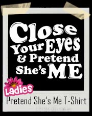 Close Your Eyes And Pretend She’s Me T-Shirt
