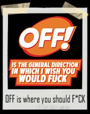 OFF is the general direction in which I wish you would Fuck! T Shirt