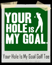Your Hole Is My Goal Funny Rude Golf T-Shirt
