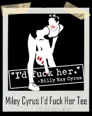 Miley Cyrus I’d Fuck Her Billy Ray Cyrus T-Shirt