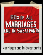 60% Of All Marriages End In Sweatpants T-Shirt