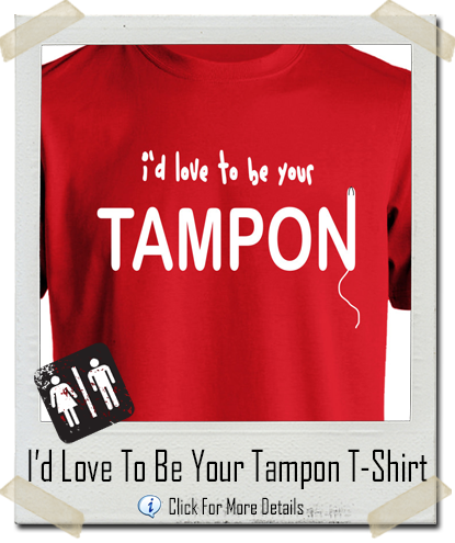 I’d Love To Be Your Tampon T-Shirt
