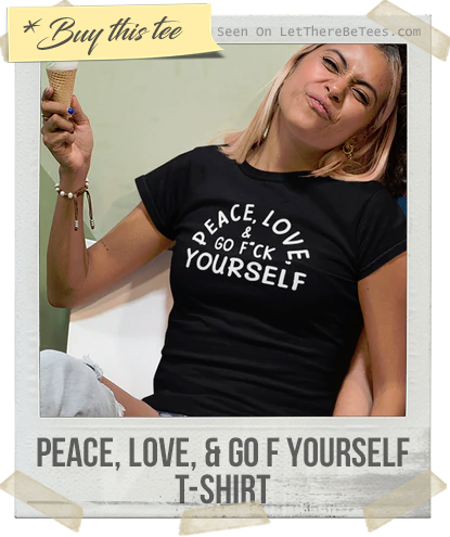 Peace, Love, & Go Fuck Yourself T-Shirt