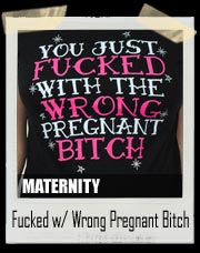 You Just Fucked With The Wrong Pregnant Bitch Tee Shirt