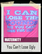 'I Can Lose the Pounds but You Can't Lose the Ugly' Maternity Fitted Tee Shirt