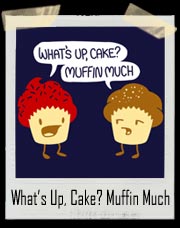 What’s Up, Cake? Muffin Much T-Shirt