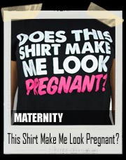Does This Shirt Make Me Look Pregnant? Maternity Shirt 