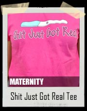Shit Just Got Real Maternity Tee