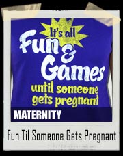 'It's All Fun and Games Until Someone Gets Pregnant' Maternity Tee Shirt