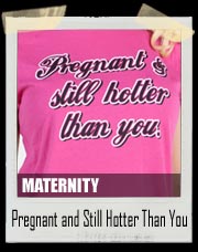 Pregnant and Still Hotter Than You Maternity Tee
