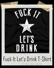 Fuck It Let’s Drink T-Shirt