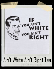 If You Ain't White You Ain't Right T-Shirt
