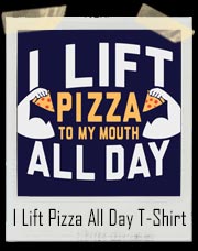 I Lift Pizza To My Mouth All Day T-Shirt