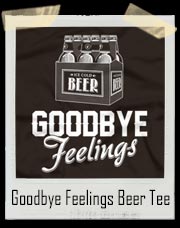 Goodbye Feelings Beer T-Shirt