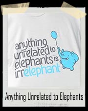 Anything Unrelated to Elephants is Irrelephant T-Shirt