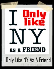 I Only Like NY As A Friend T Shirt