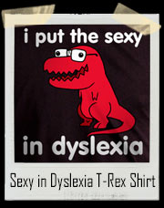 Sexy in Dyslexia T-Rex T-Shirt