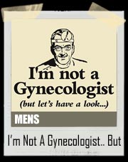 I’m Not A Gynecologist But Lets Have A Look T-Shirt