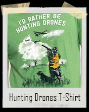 I'd Rather Be Hunting Surveillance Drones T-Shirt