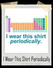 I Wear This Shirt Periodically Periodic Table T-Shirt