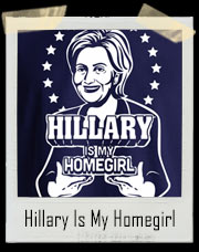 Hillary Clinton Is My Homegirl President T-Shirt