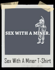 Sex With A Miner T-Shirt