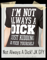 I’m Not Always A Dick! Just Kidding Go Fuck Yourself T-Shirt