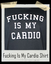 Fucking Is My Cardio T-Shirt