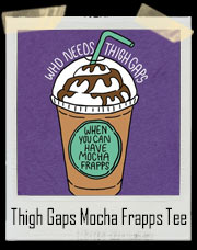 Who Needs Thigh Gaps When You Can Have Mocha Frapps? T-Shirt