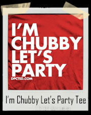 I’m Chubby Let’s Party T-Shirt