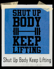 Shut Up Body Keep Lifting Gym T-Shirt