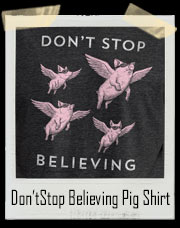 Don't Stop Believing - When Pigs Fly T-Shirt