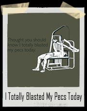 I thought you should know I totally blasted my pecs today T Shirt