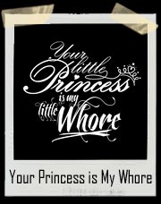 Your Little Princess is My Little Whore T Shirt