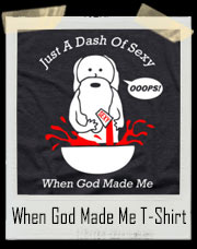 Just A Dash Of Sexy - Ooops! When God Made Me T-Shirt
