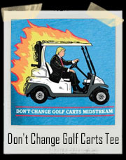 Don't Change Golf Carts Midstream Trump Inspired T-Shirt