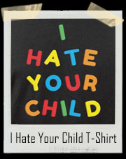 I Hate Your Child T-Shirt