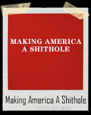 Making America A Shithole Country Campaign Slogan T-Shirt