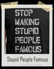 Stop Making Stupid People Famous T-Shirt 